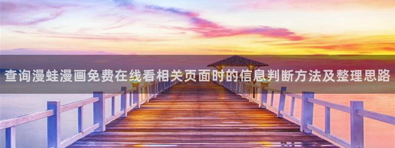 漫蛙漫画新漫画推荐：查询漫蛙漫画免费在线看相关页面时的信息判断方法及整理思路