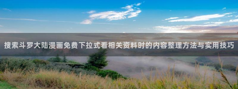 漫蛙漫画在线阅读：搜索斗罗大陆漫画免费下拉式看相关资料时的内容整理方法与实用技巧