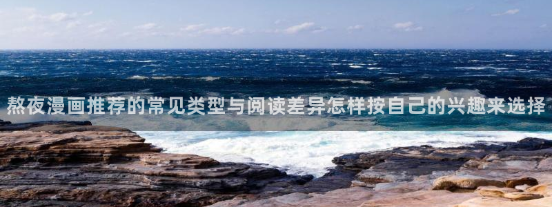 漫蛙漫画古风漫画：熬夜漫画推荐的常见类型与阅读差异怎样按自己的兴趣来选择