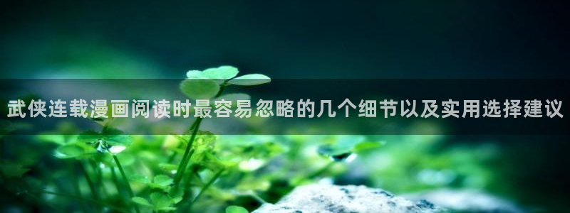漫蛙漫画少女漫画:武侠连载漫画阅读时最容易忽略的几个细节以及实用选择建议