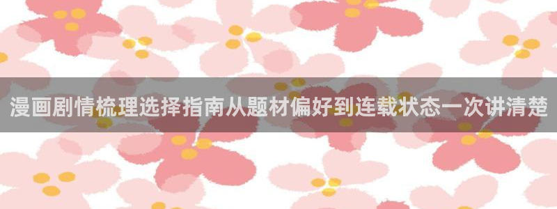 漫蛙漫画漫画免费看:漫画剧情梳理选择指南从题材偏好到连载状态一次讲清楚