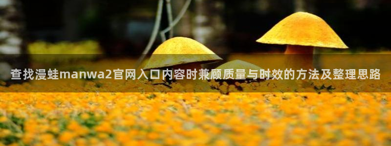 漫蛙漫画最新榜单：查找漫蛙manwa2官网入口内容时兼顾质量与时效的方法及整理思路