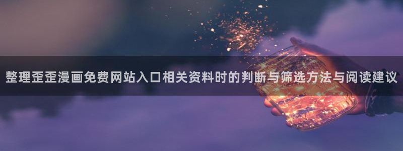 漫蛙漫画网页阅读：整理歪歪漫画免费网站入口相关资料时的判断与筛选方法与阅读建议