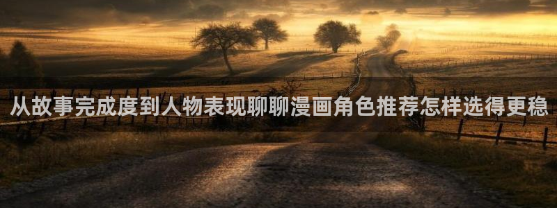 漫蛙漫画网页导航：从故事完成度到人物表现聊聊漫画角色推荐怎样选得更稳